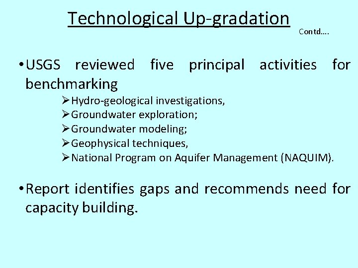 Technological Up-gradation Contd…. • USGS reviewed five principal activities for benchmarking ØHydro-geological investigations, ØGroundwater Technological Up-gradation Contd…. • USGS reviewed five principal activities for benchmarking ØHydro-geological investigations, ØGroundwater