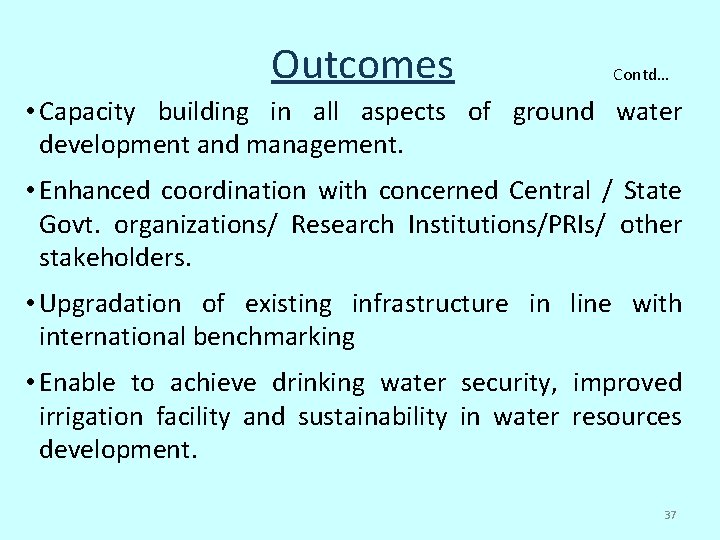 Outcomes Contd… • Capacity building in all aspects of ground water development and management. Outcomes Contd… • Capacity building in all aspects of ground water development and management.
