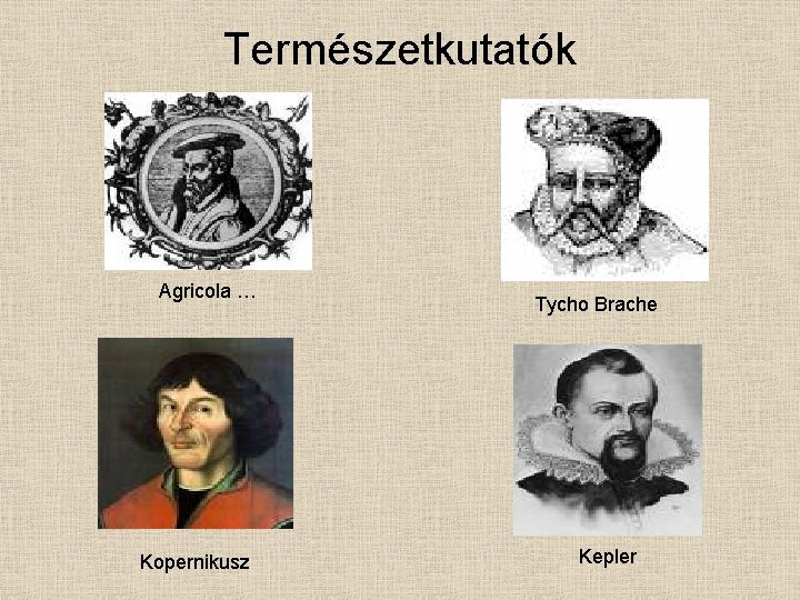 Természetkutatók Agricola … Kopernikusz Tycho Brache Kepler 