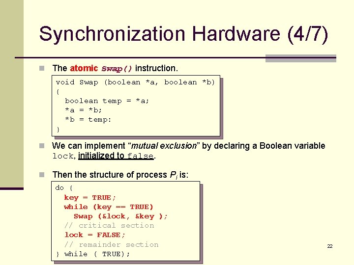 Synchronization Hardware (4/7) n The atomic Swap() instruction. void Swap (boolean *a, boolean *b)