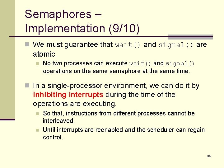 Semaphores – Implementation (9/10) n We must guarantee that wait() and signal() are atomic.