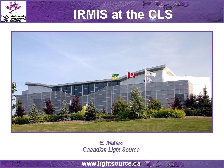 IRMIS at the CLS E. Matias Canadian Light Source www. lightsource. ca 
