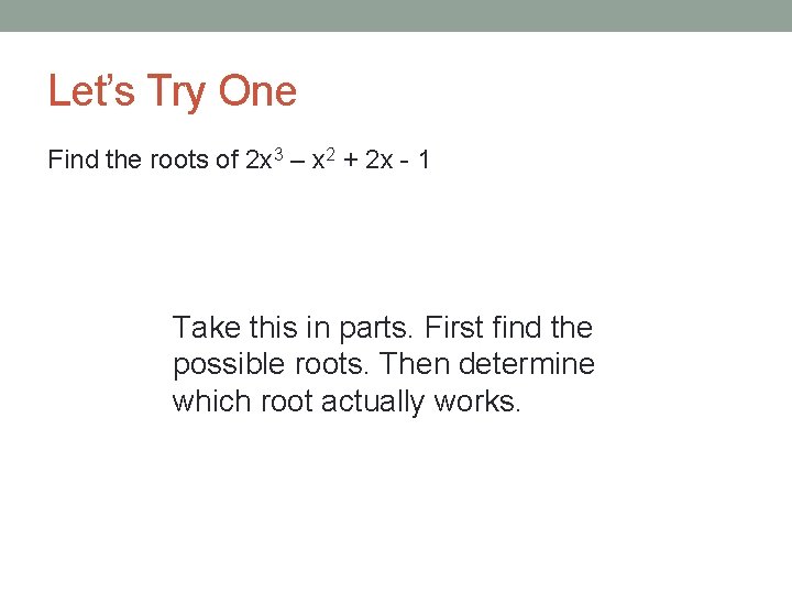 Let’s Try One Find the roots of 2 x 3 – x 2 +