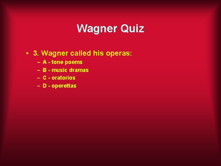 Wagner Quiz • 3. Wagner called his operas: – – A - tone poems