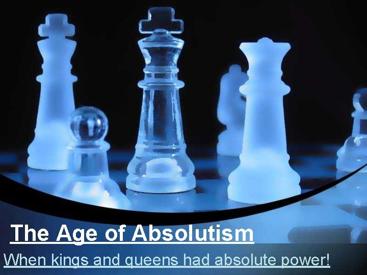 The Age of Absolutism When kings and queens had absolute power! 
