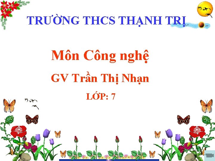 TRƯỜNG THCS THẠNH TRỊ Môn Công nghệ GV Trần Thị Nhạn LỚP: 7 