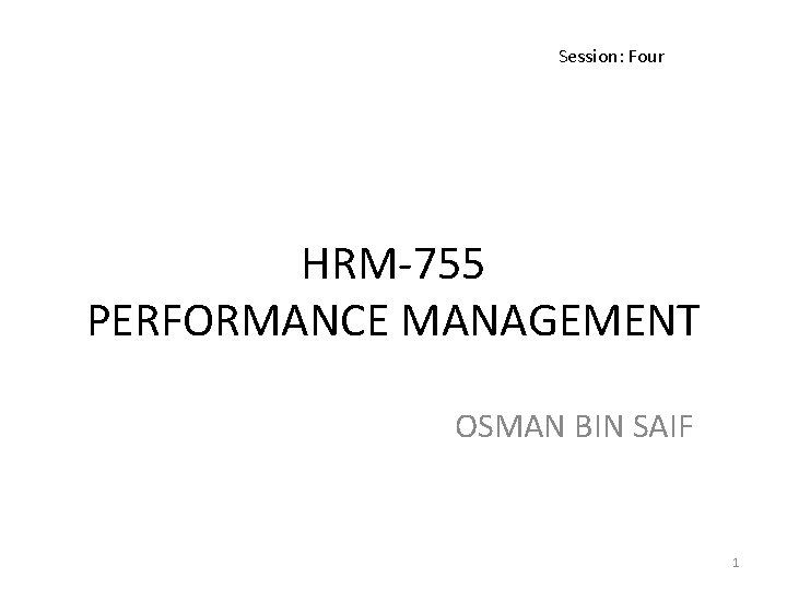 Session: Four HRM-755 PERFORMANCE MANAGEMENT OSMAN BIN SAIF 1 