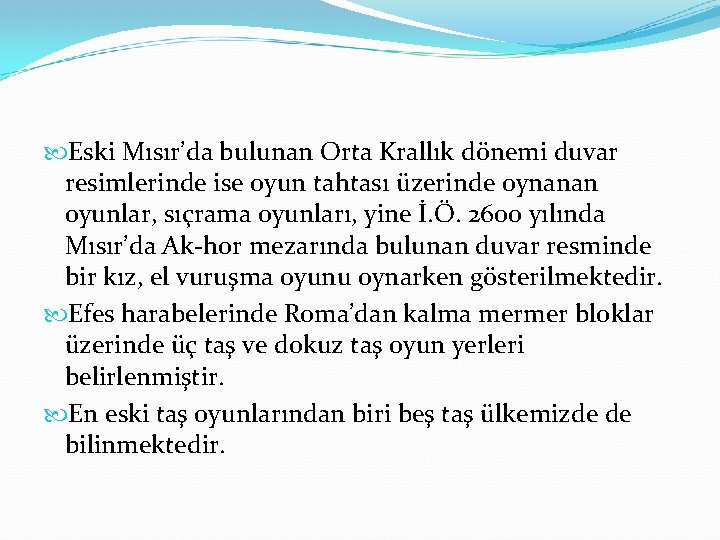  Eski Mısır’da bulunan Orta Krallık dönemi duvar resimlerinde ise oyun tahtası üzerinde oynanan