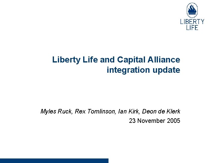 Liberty Life and Capital Alliance integration update Myles Ruck, Rex Tomlinson, Ian Kirk, Deon