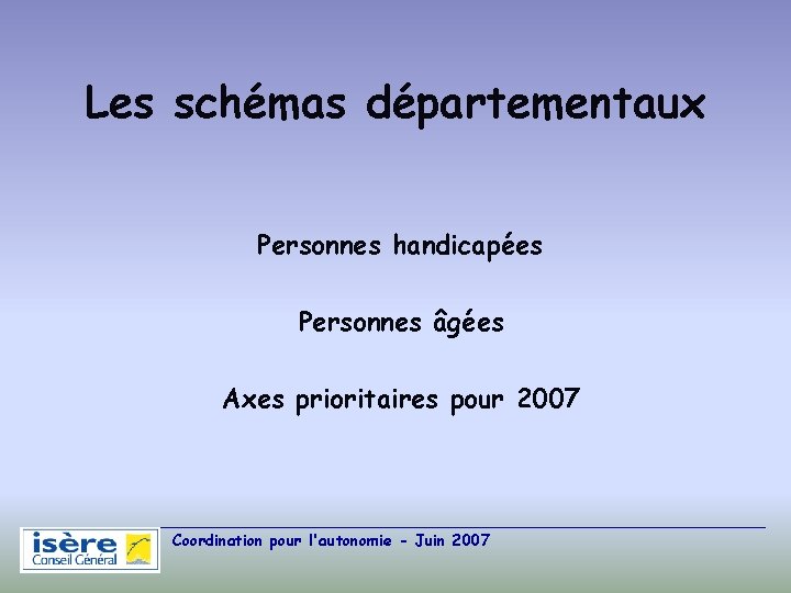 Les schémas départementaux Personnes handicapées Personnes âgées Axes prioritaires pour 2007 Coordination pour l'autonomie