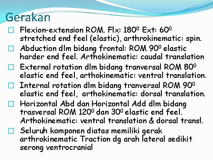 Gerakan � Flexion-extension ROM. Flx: 1800 Ext: 600 stretched end feel (elastic), arthrokinematic: spin.