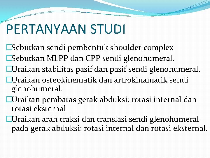 PERTANYAAN STUDI �Sebutkan sendi pembentuk shoulder complex �Sebutkan MLPP dan CPP sendi glenohumeral. �Uraikan