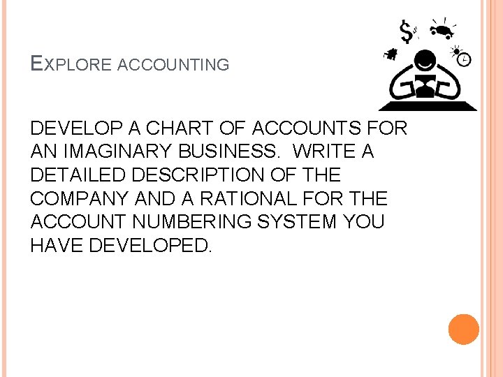 EXPLORE ACCOUNTING DEVELOP A CHART OF ACCOUNTS FOR AN IMAGINARY BUSINESS. WRITE A DETAILED