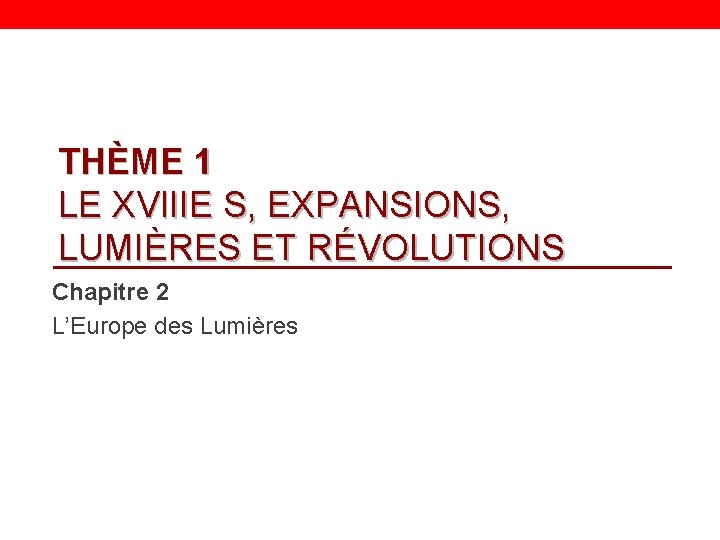 THÈME 1 LE XVIIIE S, EXPANSIONS, LUMIÈRES ET RÉVOLUTIONS Chapitre 2 L’Europe des Lumières