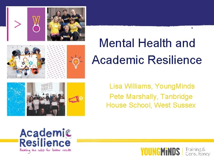 Mental Health and Academic Resilience Lisa Williams, Young. Minds Pete Marshally, Tanbridge House School,