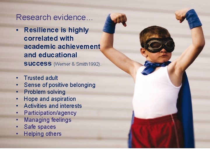 Research evidence… • Resilience is highly correlated with academic achievement and educational success (Werner