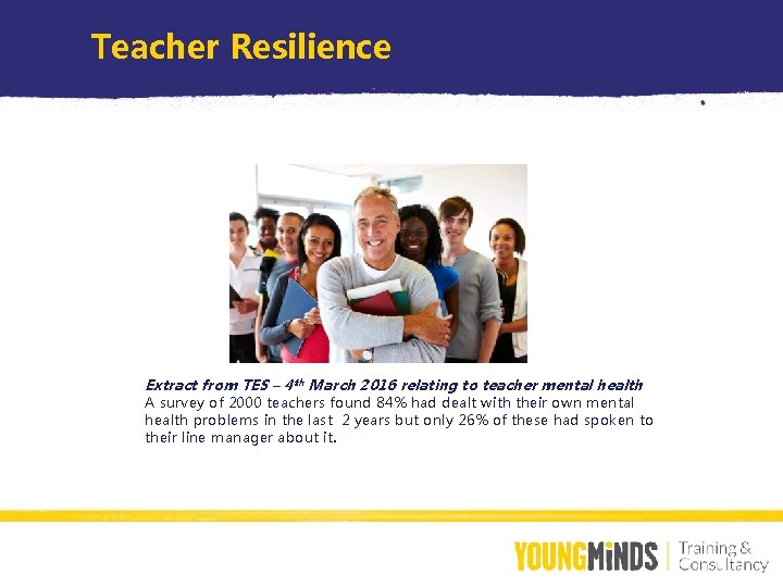 Teacher Resilience Extract from TES – 4 th March 2016 relating to teacher mental