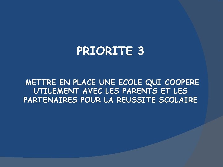 PRIORITE 3 METTRE EN PLACE UNE ECOLE QUI COOPERE UTILEMENT AVEC LES PARENTS ET