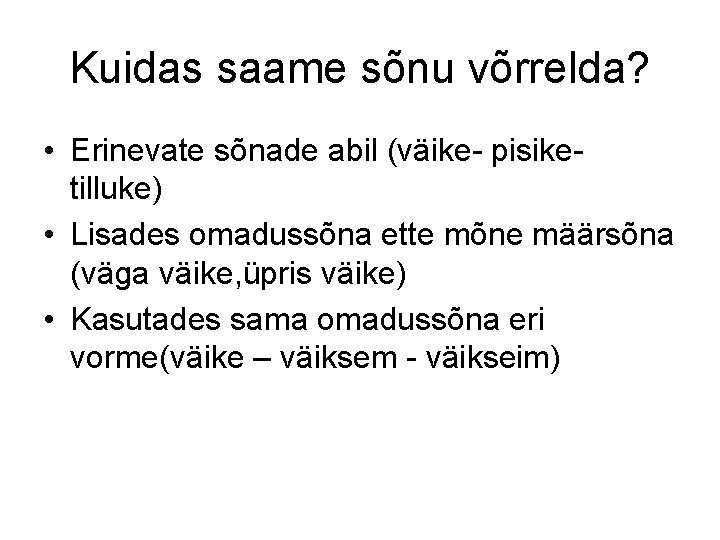 Kuidas saame sõnu võrrelda? • Erinevate sõnade abil (väike- pisiketilluke) • Lisades omadussõna ette