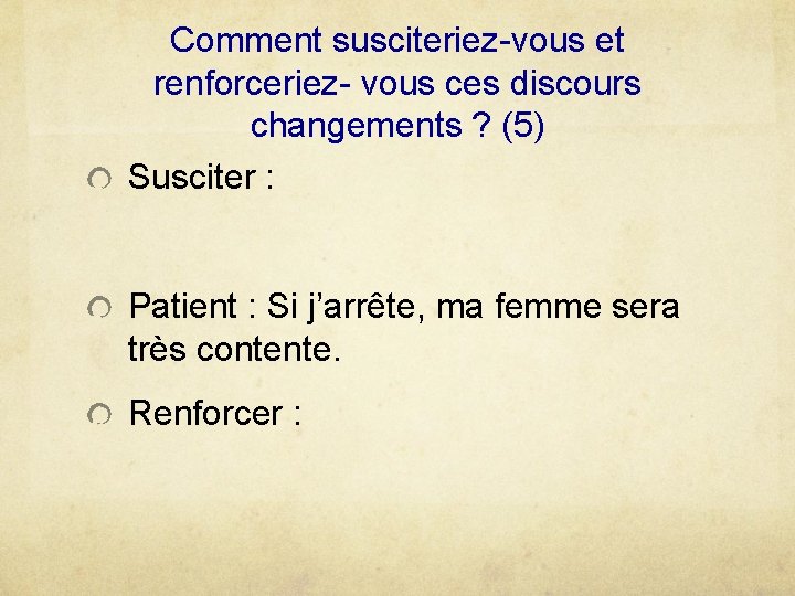 Comment susciteriez-vous et renforceriez- vous ces discours changements ? (5) Susciter : Patient :