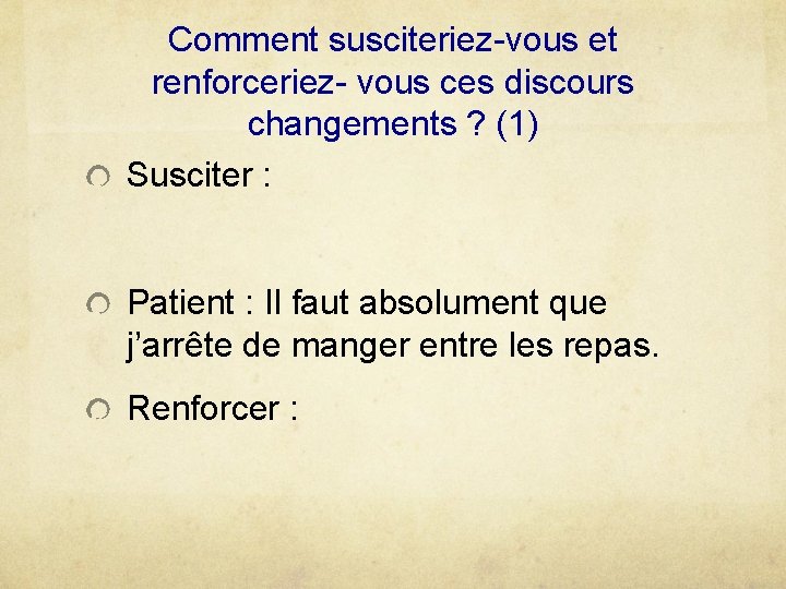 Comment susciteriez-vous et renforceriez- vous ces discours changements ? (1) Susciter : Patient :