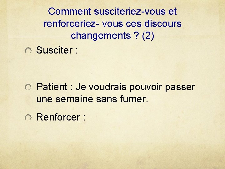 Comment susciteriez-vous et renforceriez- vous ces discours changements ? (2) Susciter : Patient :