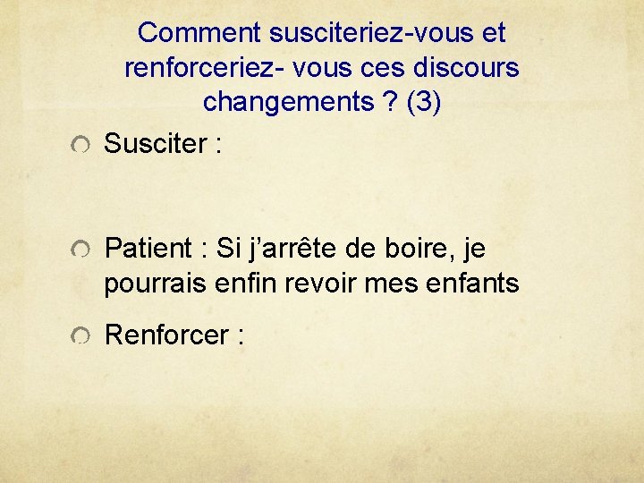 Comment susciteriez-vous et renforceriez- vous ces discours changements ? (3) Susciter : Patient :