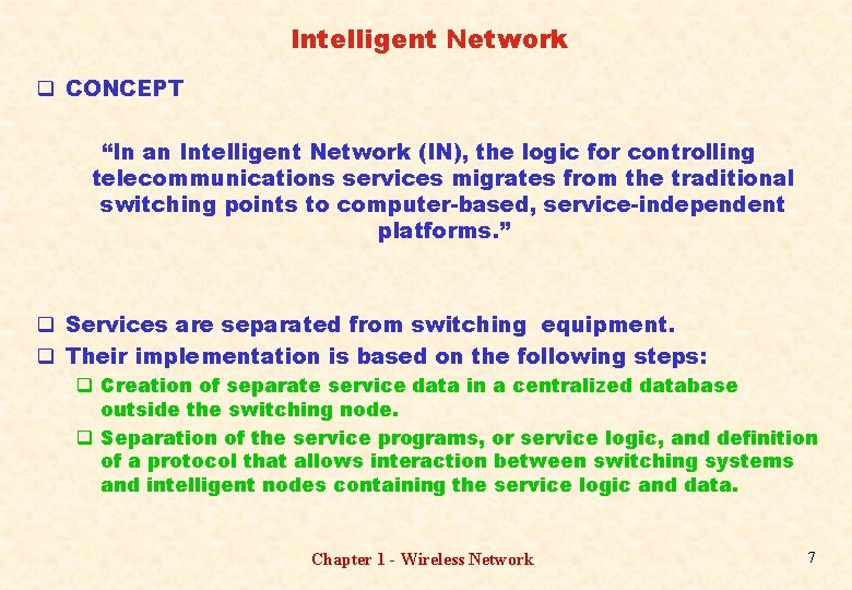 Intelligent Network q CONCEPT “In an Intelligent Network (IN), the logic for controlling telecommunications