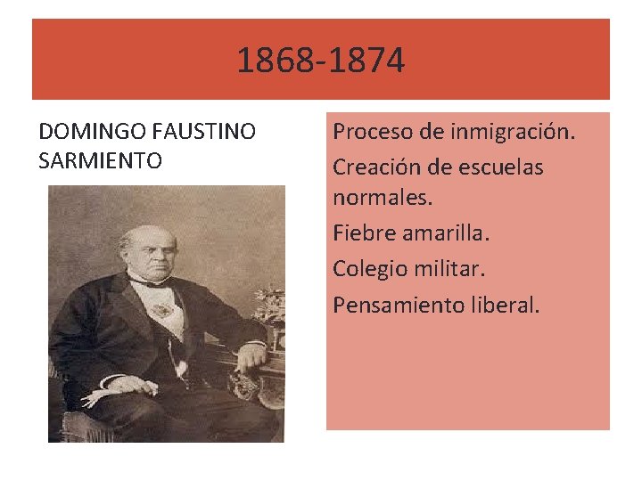 1868 -1874 DOMINGO FAUSTINO SARMIENTO Proceso de inmigración. Creación de escuelas normales. Fiebre amarilla.