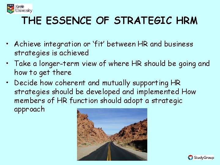 THE ESSENCE OF STRATEGIC HRM • Achieve integration or ‘fit’ between HR and business