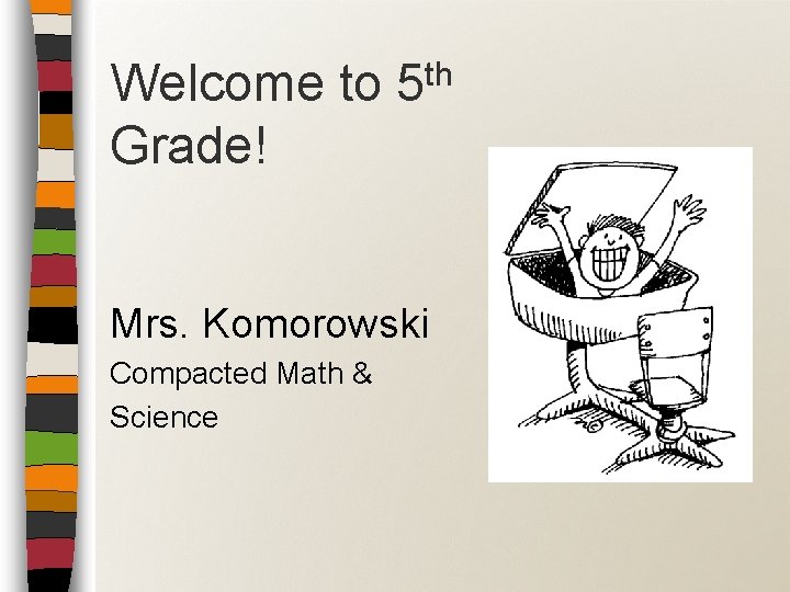 Welcome to Grade! th 5 Mrs. Komorowski Compacted Math & Science 