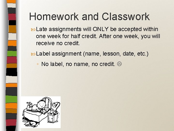 Homework and Classwork Late assignments will ONLY be accepted within one week for half