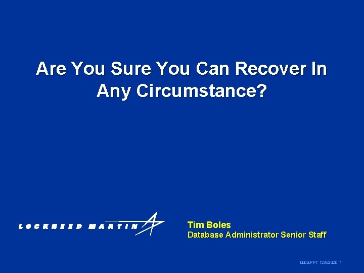 Are You Sure You Can Recover In Any Circumstance? Tim Boles Database Administrator Senior