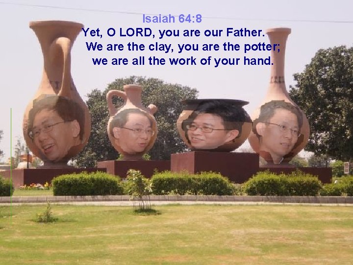Isaiah 64: 8 Yet, O LORD, you are our Father. We are the clay,
