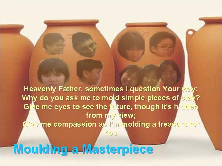 Heavenly Father, sometimes I question Your way: Why do you ask me to mold