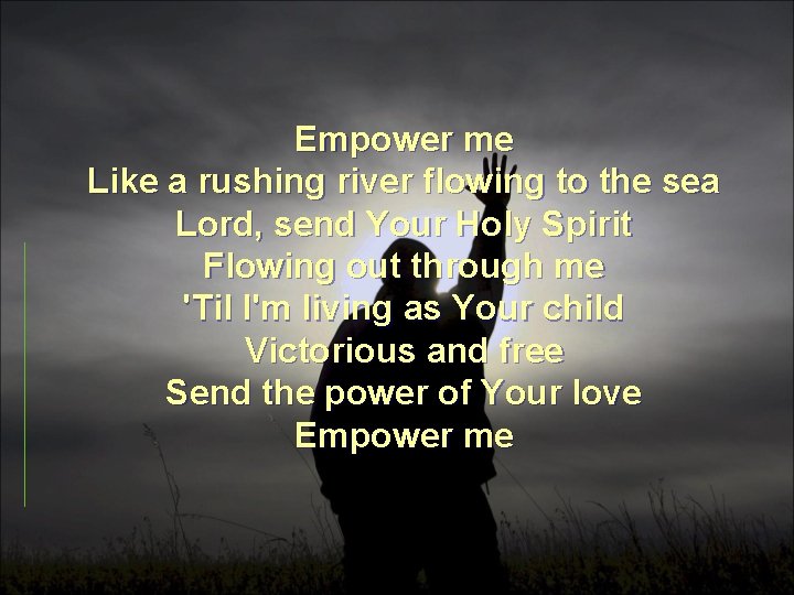 Empower me Like a rushing river flowing to the sea Lord, send Your Holy