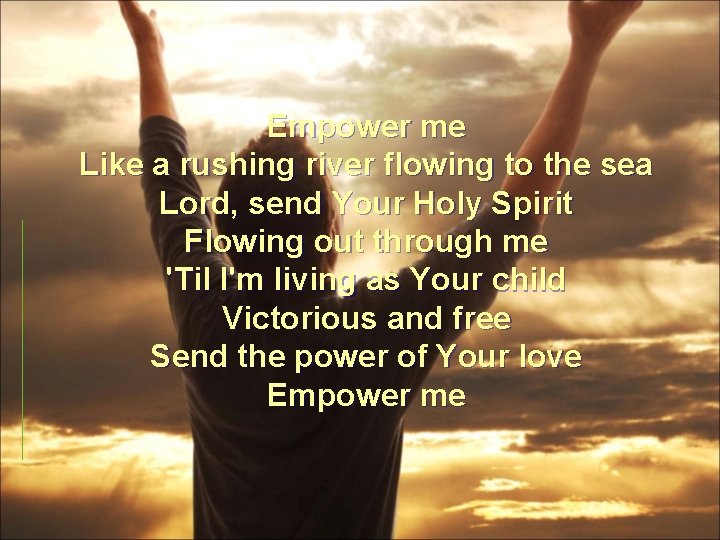 Empower me Like a rushing river flowing to the sea Lord, send Your Holy