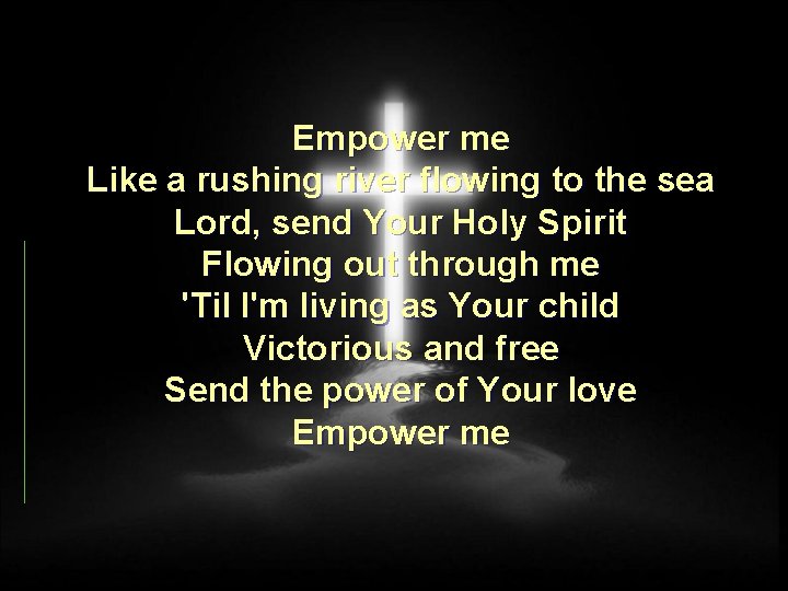 Empower me Like a rushing river flowing to the sea Lord, send Your Holy