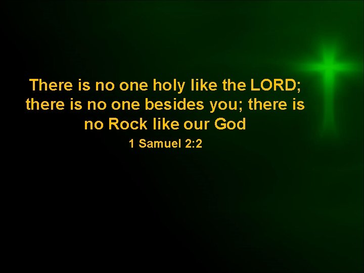There is no one holy like the LORD; there is no one besides you;
