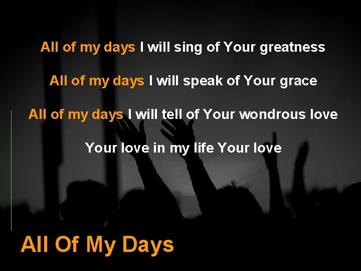 All of my days I will sing of Your greatness All of my days