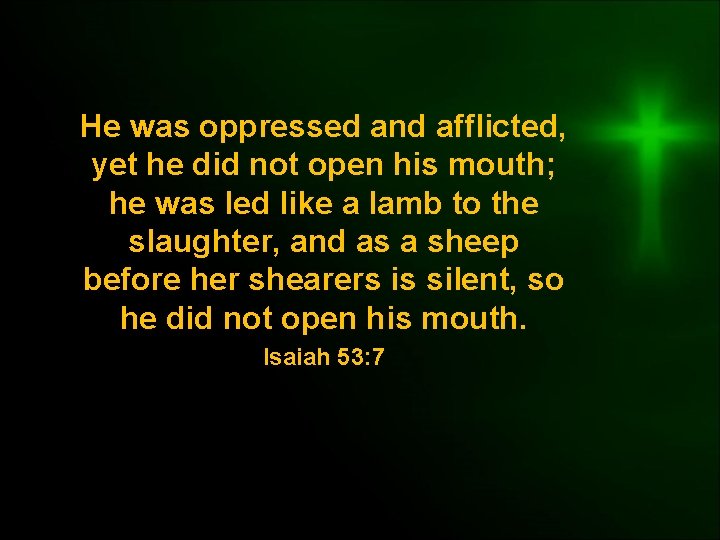He was oppressed and afflicted, yet he did not open his mouth; he was