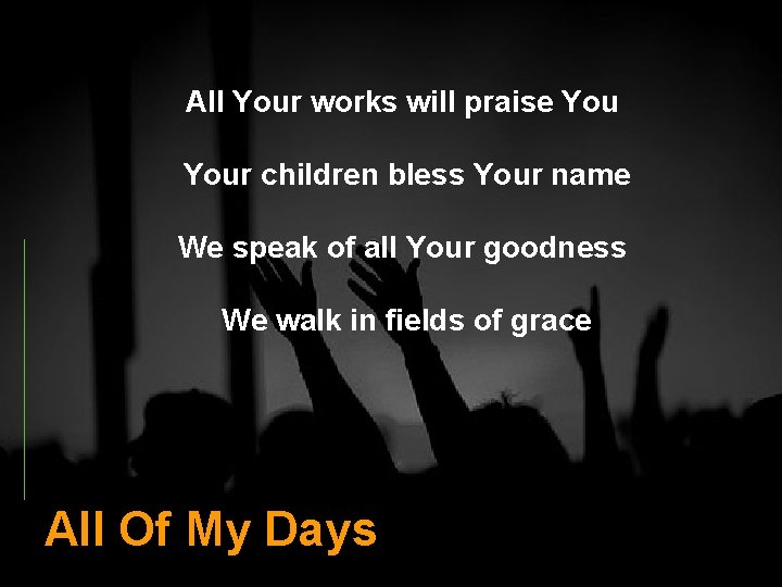 All Your works will praise Your children bless Your name We speak of all