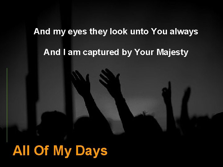 And my eyes they look unto You always And I am captured by Your