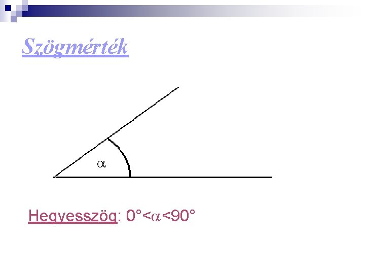 Szögmérték a Hegyesszög: 0°<a<90° 