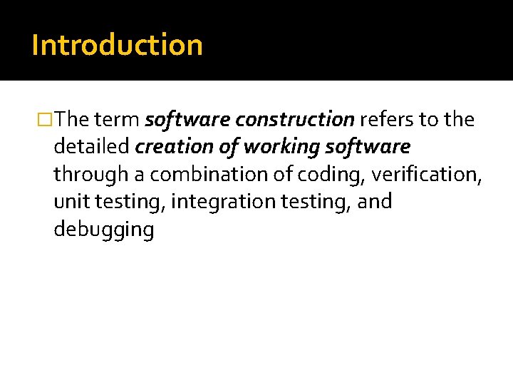 Introduction �The term software construction refers to the detailed creation of working software through