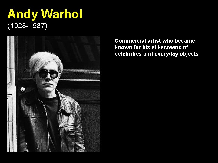 Andy Warhol (1928 -1987) Commercial artist who became known for his silkscreens of celebrities