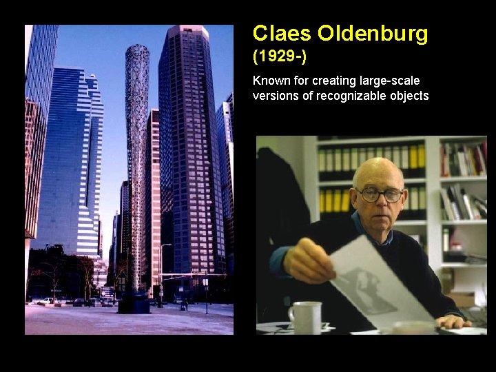 Claes Oldenburg (1929 -) Known for creating large-scale versions of recognizable objects 