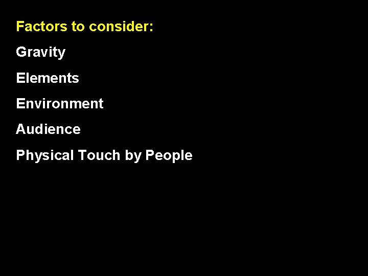 Factors to consider: Gravity Elements Environment Audience Physical Touch by People 
