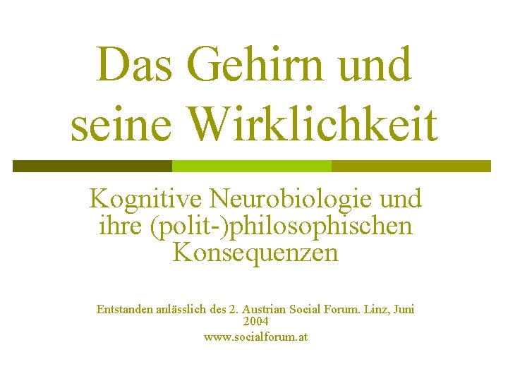 Das Gehirn und seine Wirklichkeit Kognitive Neurobiologie und ihre (polit-)philosophischen Konsequenzen Entstanden anlässlich des