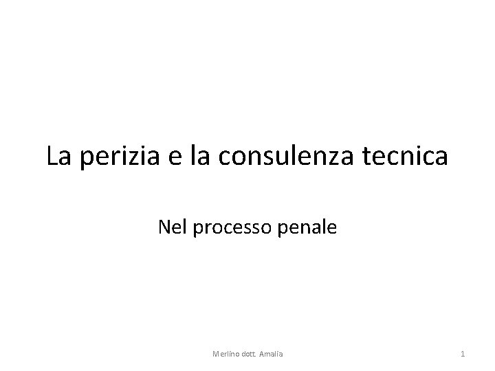 La perizia e la consulenza tecnica Nel processo penale Merlino dott. Amalia 1 